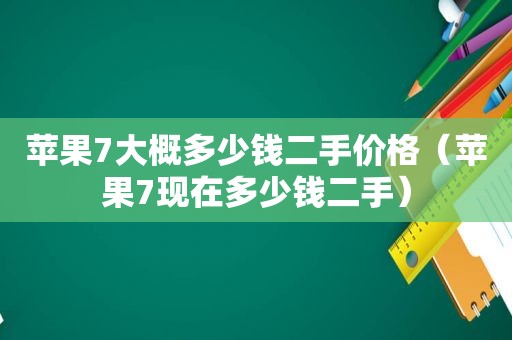苹果7大概多少钱二手价格（苹果7现在多少钱二手）