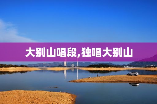 大别山唱段,独唱大别山