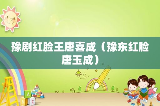 豫剧红脸王唐喜成（豫东红脸唐玉成）