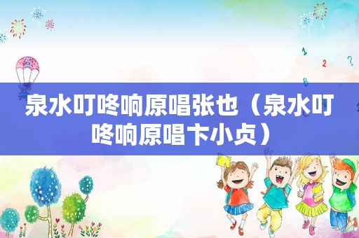 泉水叮咚响原唱张也（泉水叮咚响原唱卞小贞）