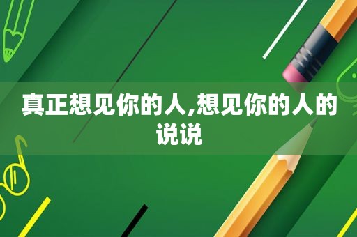 真正想见你的人,想见你的人的说说