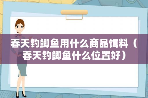 春天钓鲫鱼用什么商品饵料（春天钓鲫鱼什么位置好）