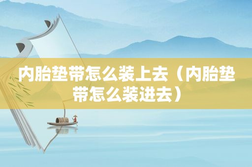 内胎垫带怎么装上去（内胎垫带怎么装进去）