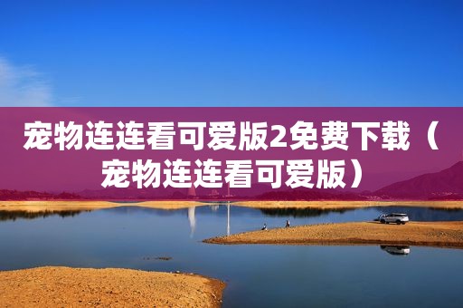 宠物连连看可爱版2免费下载（宠物连连看可爱版）