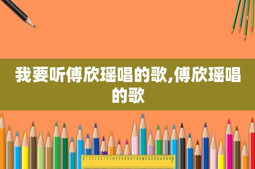 我要听傅欣瑶唱的歌,傅欣瑶唱的歌