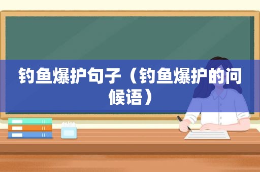 钓鱼爆护句子（钓鱼爆护的问候语）