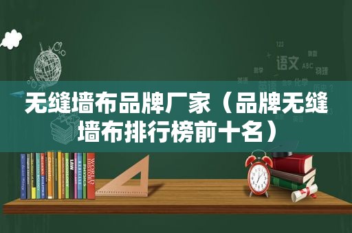 无缝墙布品牌厂家（品牌无缝墙布排行榜前十名）