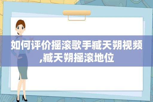 如何评价摇滚歌手臧天朔视频,臧天朔摇滚地位