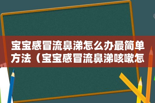 宝宝感冒流鼻涕怎么办最简单方法（宝宝感冒流鼻涕咳嗽怎么办）