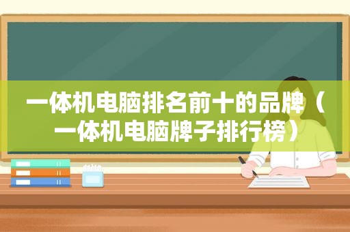 一体机电脑排名前十的品牌（一体机电脑牌子排行榜）