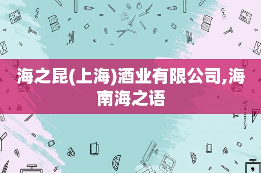 海之昆(上海)酒业有限公司,海南海之语