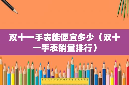 双十一手表能便宜多少（双十一手表销量排行）