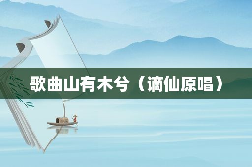 歌曲山有木兮（谪仙原唱）
