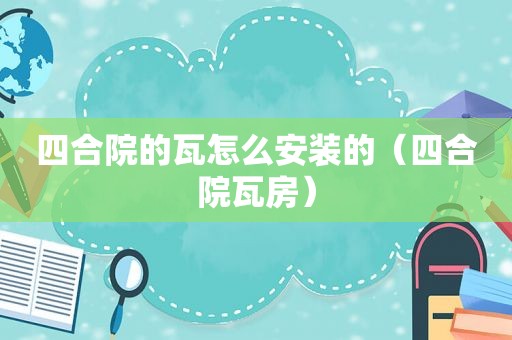 四合院的瓦怎么安装的（四合院瓦房）