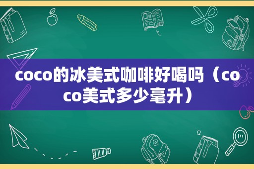 coco的冰美式咖啡好喝吗（coco美式多少毫升）