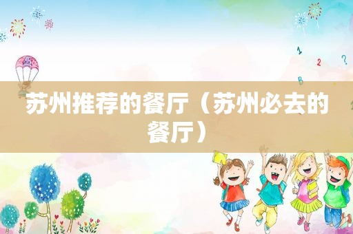 苏州推荐的餐厅（苏州必去的餐厅）