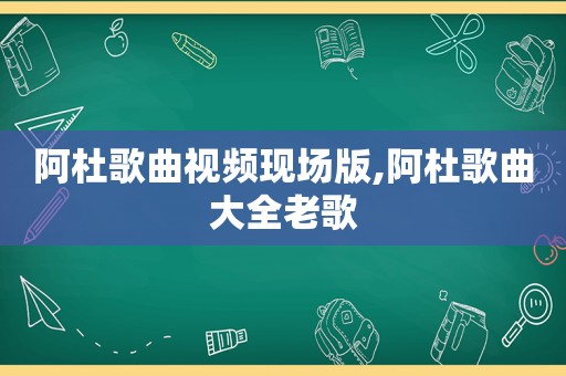 阿杜歌曲视频现场版,阿杜歌曲大全老歌