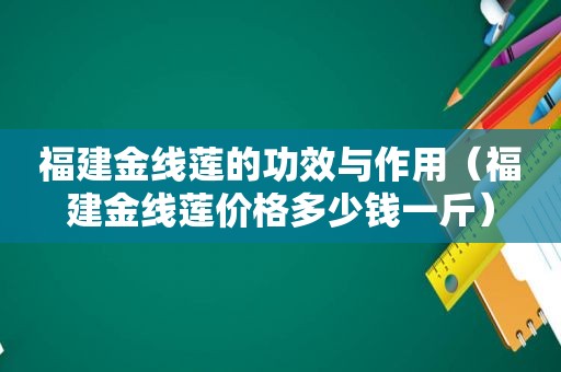 福建金线莲的功效与作用（福建金线莲价格多少钱一斤）