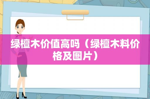 绿檀木价值高吗（绿檀木料价格及图片）