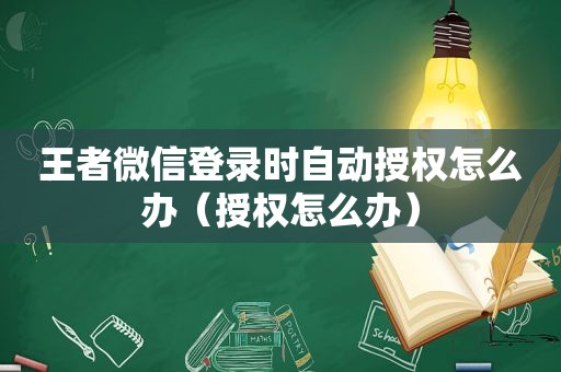 王者微信登录时自动授权怎么办（授权怎么办）