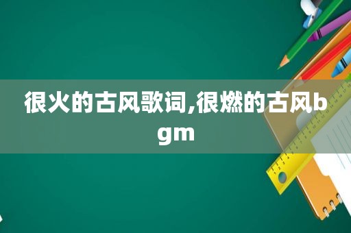 很火的古风歌词,很燃的古风bgm