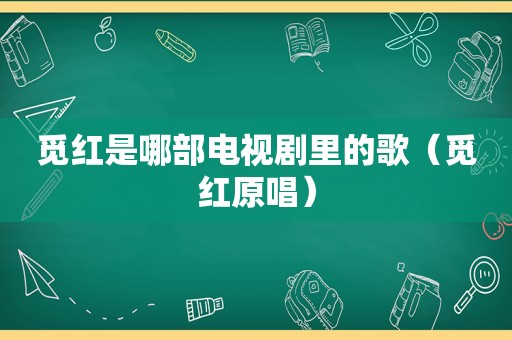 觅红是哪部电视剧里的歌（觅红原唱）