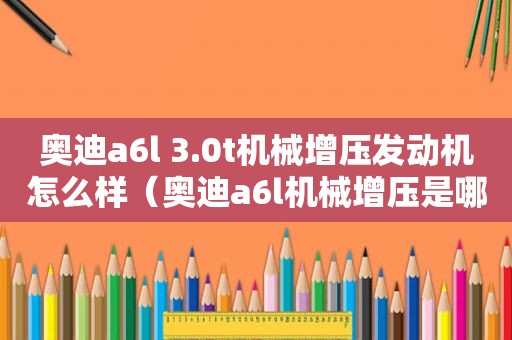 奥迪a6l 3.0t机械增压发动机怎么样（奥迪a6l机械增压是哪款）