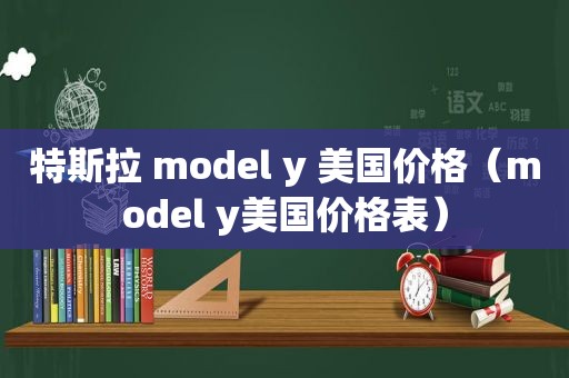 特斯拉 model y 美国价格（model y美国价格表）