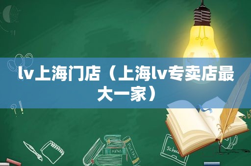 lv上海门店（上海lv专卖店最大一家）