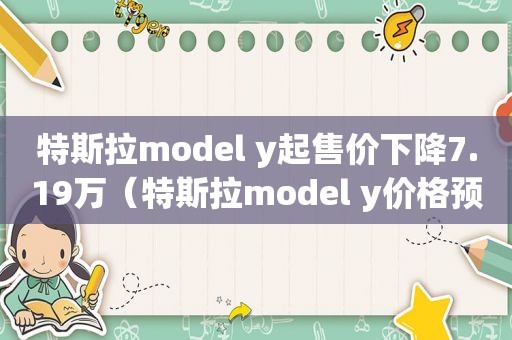特斯拉model y起售价下降7.19万（特斯拉model y价格预测）