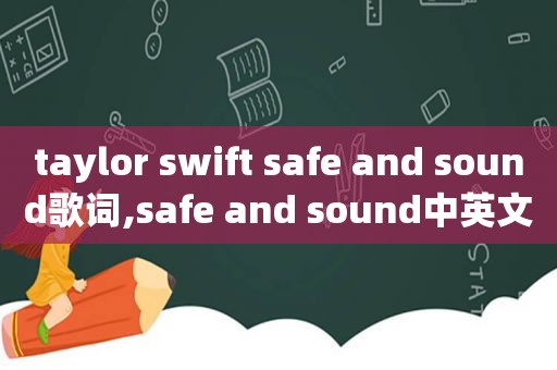 taylor swift safe and sound歌词,safe and sound中英文歌词