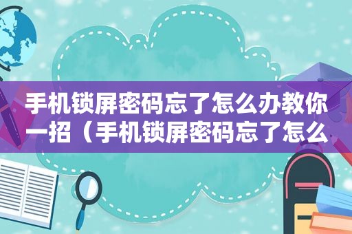 手机锁屏密码忘了怎么办教你一招（手机锁屏密码忘了怎么办）