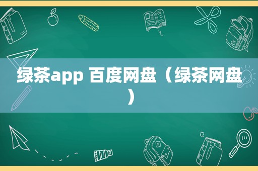 绿茶app 百度网盘（绿茶网盘）