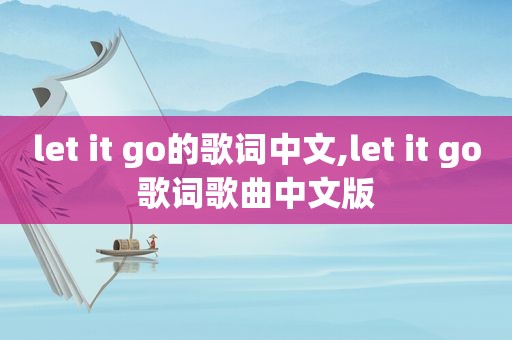 let it go的歌词中文,let it go歌词歌曲中文版