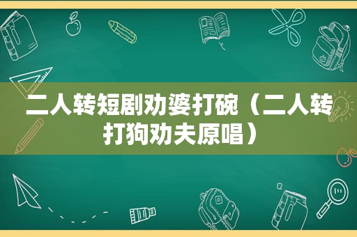 二人转短剧劝婆打碗（二人转打狗劝夫原唱）