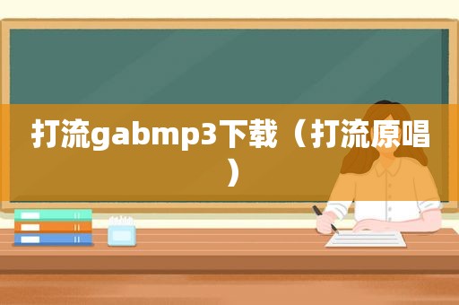 打流gabmp3下载（打流原唱）
