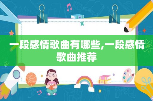 一段感情歌曲有哪些,一段感情歌曲推荐