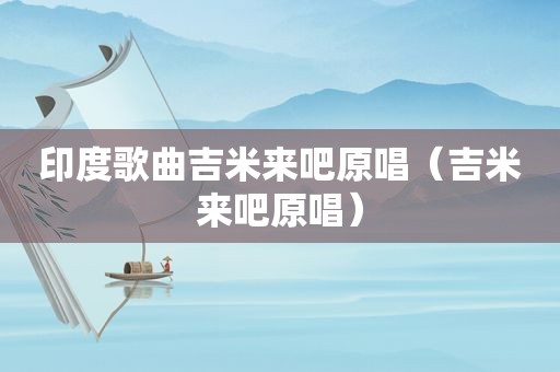 印度歌曲吉米来吧原唱（吉米来吧原唱）