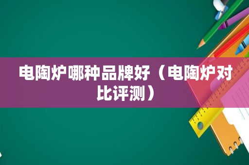 电陶炉哪种品牌好（电陶炉对比评测）