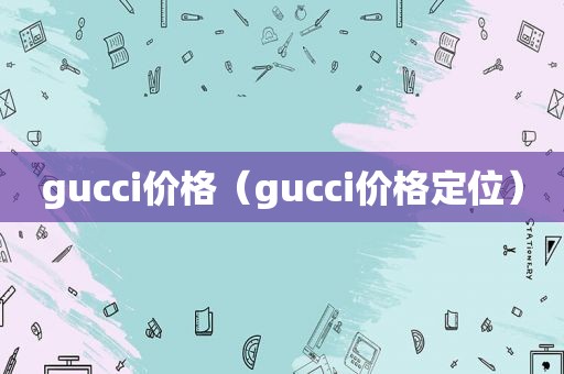 gucci价格（gucci价格定位）