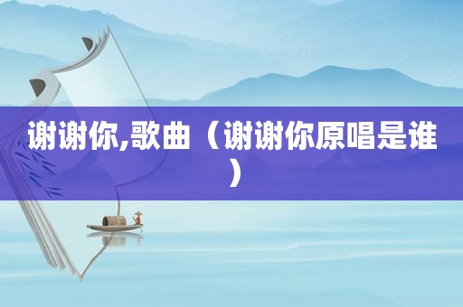谢谢你,歌曲（谢谢你原唱是谁）