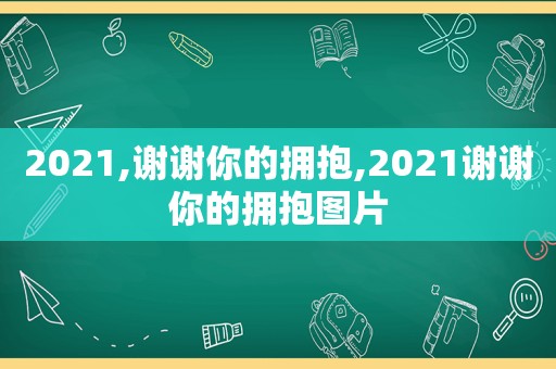 2021,谢谢你的拥抱,2021谢谢你的拥抱图片