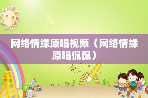 网络情缘原唱视频（网络情缘原唱侃侃）