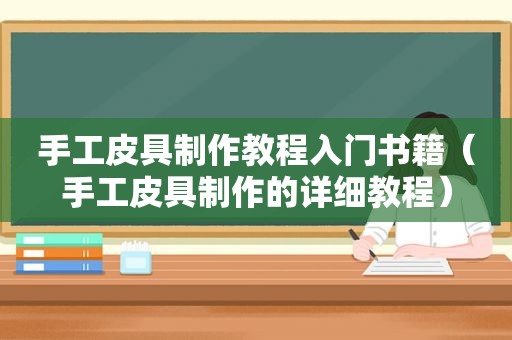 手工皮具制作教程入门书籍（手工皮具制作的详细教程）