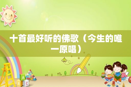 十首最好听的佛歌（今生的唯一原唱）