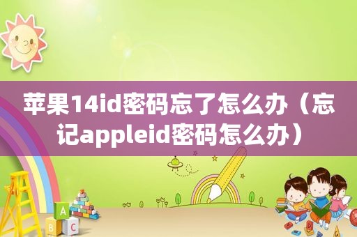 苹果14id密码忘了怎么办（忘记appleid密码怎么办）