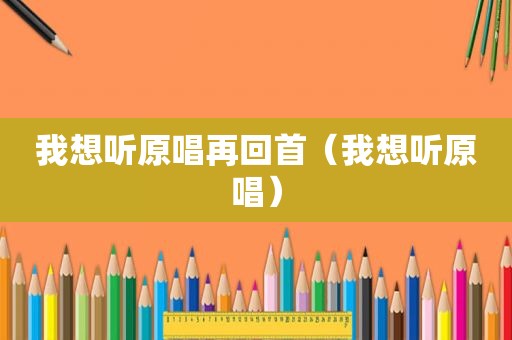 我想听原唱再回首（我想听原唱）