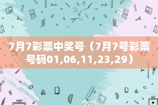 7月7彩票 *** 号（7月7号彩票号码01,06,11,23,29）
