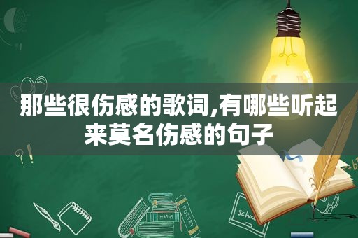 那些很伤感的歌词,有哪些听起来莫名伤感的句子