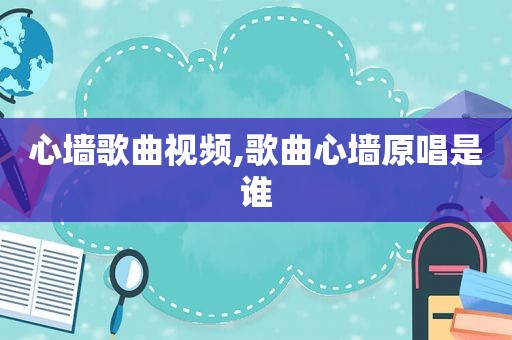 心墙歌曲视频,歌曲心墙原唱是谁